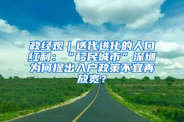 政经观｜迭代进化的人口红利：“移民城市”深圳为何提出入户政策不宜再放宽？