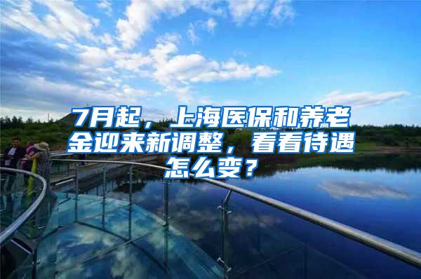 7月起，上海医保和养老金迎来新调整，看看待遇怎么变？