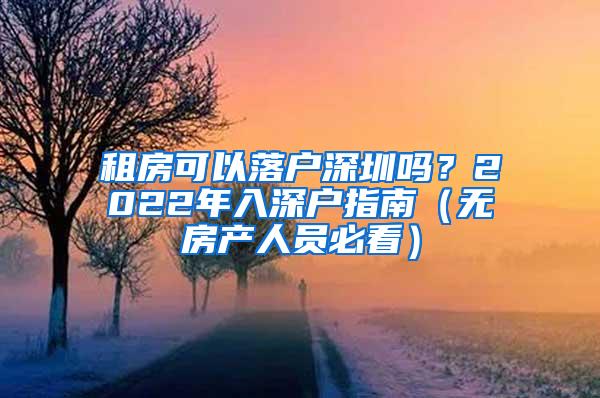 租房可以落户深圳吗？2022年入深户指南（无房产人员必看）