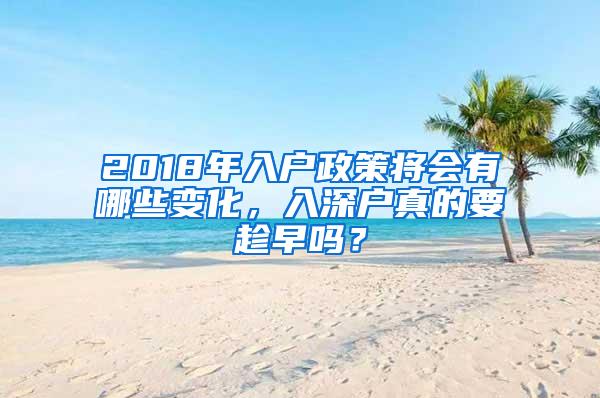 2018年入户政策将会有哪些变化，入深户真的要趁早吗？