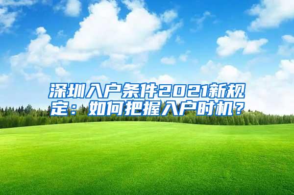 深圳入户条件2021新规定：如何把握入户时机？