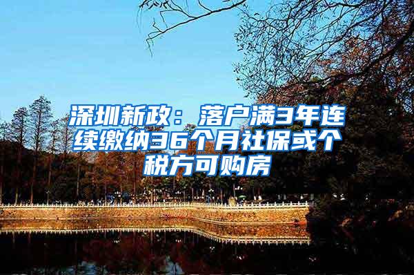 深圳新政：落户满3年连续缴纳36个月社保或个税方可购房