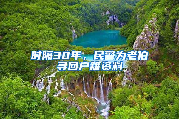 时隔30年，民警为老伯寻回户籍资料