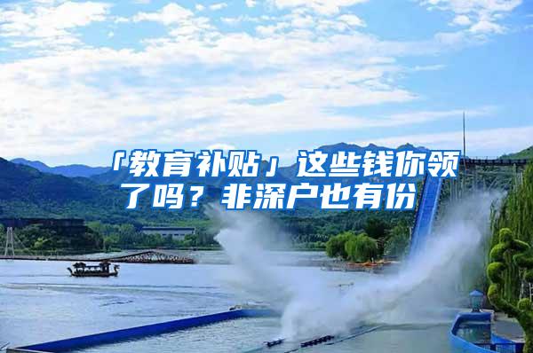 「教育补贴」这些钱你领了吗？非深户也有份