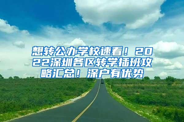 想转公办学校速看！2022深圳各区转学插班攻略汇总！深户有优势