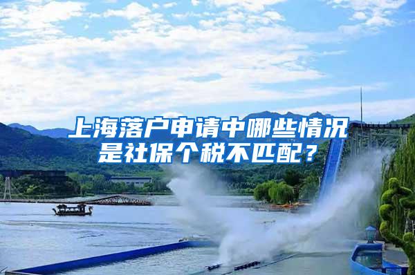 上海落户申请中哪些情况是社保个税不匹配？