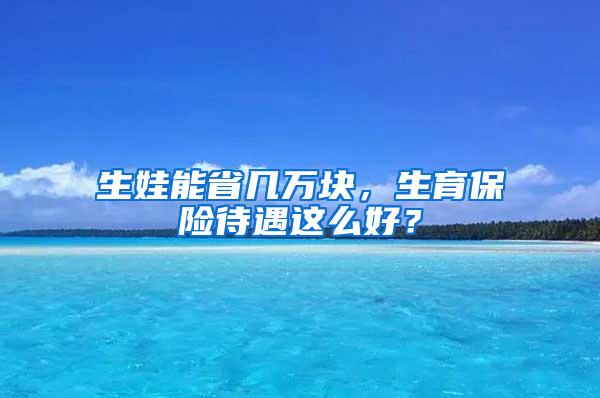 生娃能省几万块，生育保险待遇这么好？