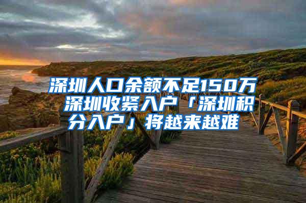 深圳人口余额不足150万 深圳收紧入户「深圳积分入户」将越来越难