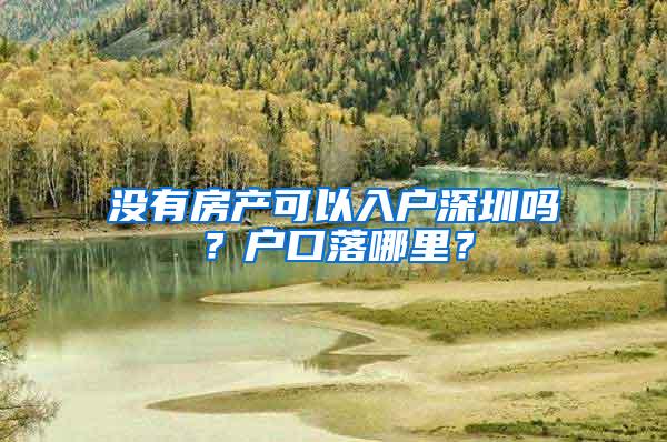 没有房产可以入户深圳吗？户口落哪里？