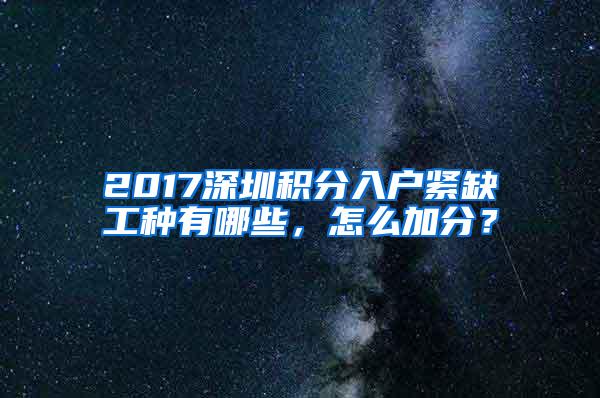 2017深圳积分入户紧缺工种有哪些，怎么加分？