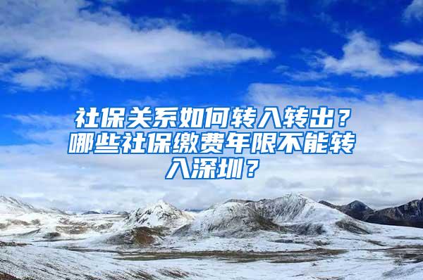 社保关系如何转入转出？哪些社保缴费年限不能转入深圳？