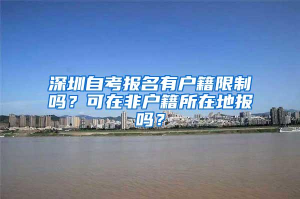 深圳自考报名有户籍限制吗？可在非户籍所在地报吗？