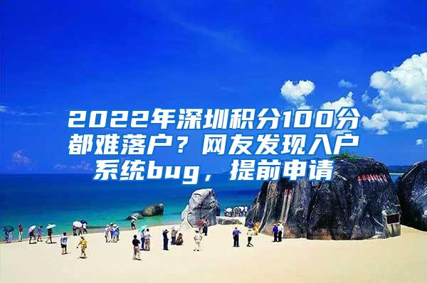 2022年深圳积分100分都难落户？网友发现入户系统bug，提前申请