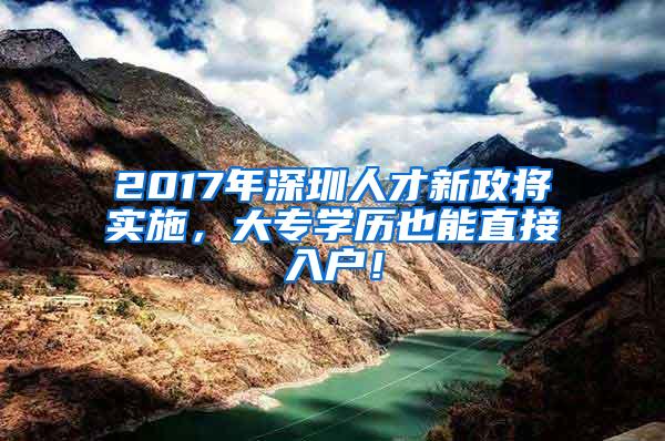 2017年深圳人才新政将实施，大专学历也能直接入户！