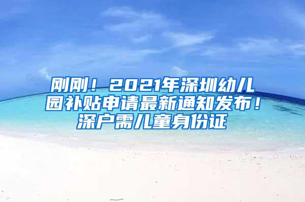 刚刚！2021年深圳幼儿园补贴申请最新通知发布！深户需儿童身份证