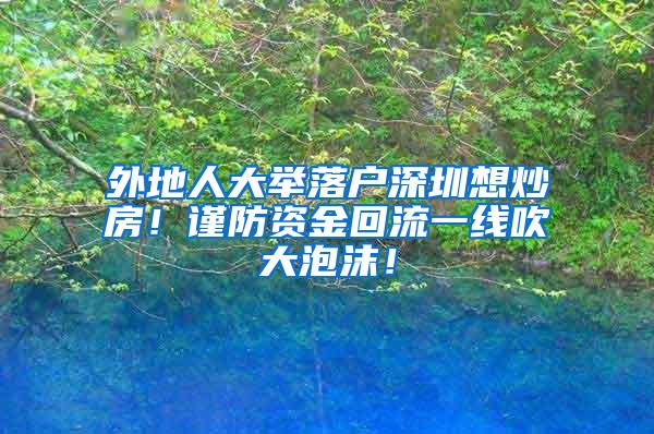 外地人大举落户深圳想炒房！谨防资金回流一线吹大泡沫！