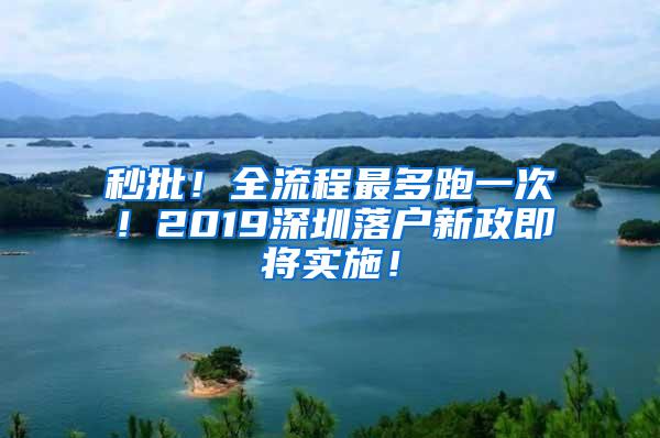 秒批！全流程最多跑一次！2019深圳落户新政即将实施！