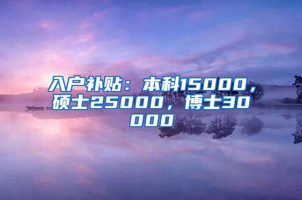 入户补贴：本科15000，硕士25000，博士30000