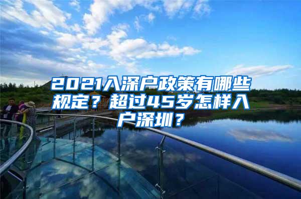 2021入深户政策有哪些规定？超过45岁怎样入户深圳？