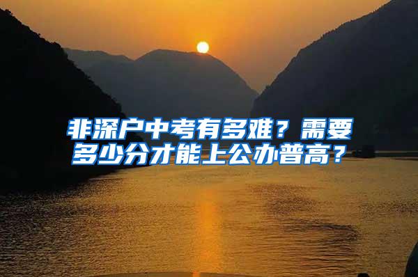 非深户中考有多难？需要多少分才能上公办普高？