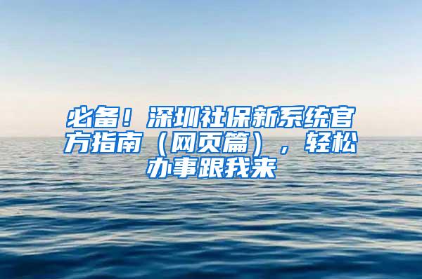 必备！深圳社保新系统官方指南（网页篇），轻松办事跟我来