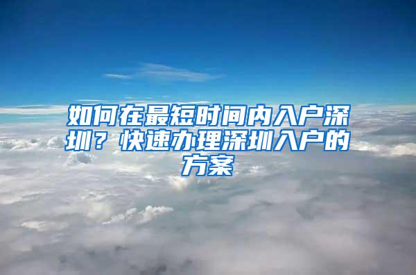 如何在最短时间内入户深圳？快速办理深圳入户的方案