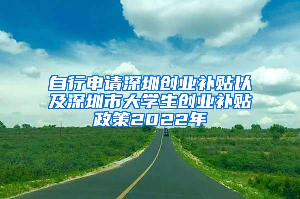 自行申请深圳创业补贴以及深圳市大学生创业补贴政策2022年