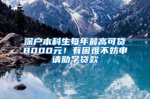 深户本科生每年最高可贷8000元！有困难不妨申请助学贷款