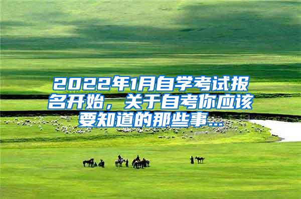 2022年1月自学考试报名开始，关于自考你应该要知道的那些事...