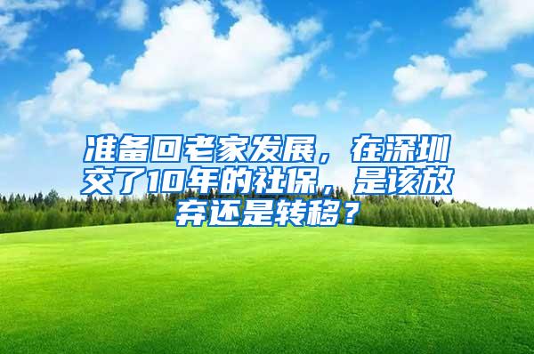 准备回老家发展，在深圳交了10年的社保，是该放弃还是转移？