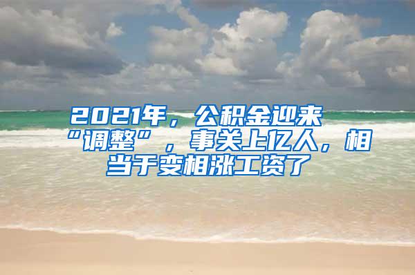 2021年，公积金迎来“调整”，事关上亿人，相当于变相涨工资了