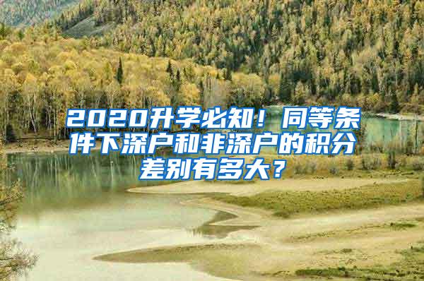 2020升学必知！同等条件下深户和非深户的积分差别有多大？