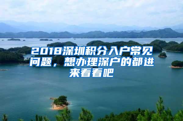 2018深圳积分入户常见问题，想办理深户的都进来看看吧