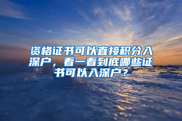 资格证书可以直接积分入深户，看一看到底哪些证书可以入深户？