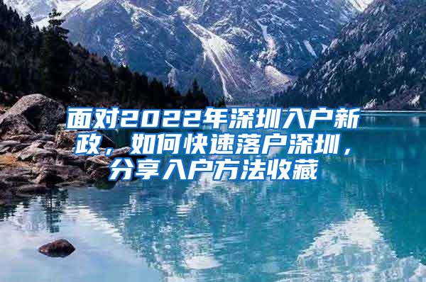 面对2022年深圳入户新政，如何快速落户深圳，分享入户方法收藏