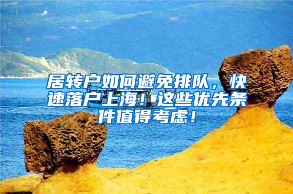 居转户如何避免排队，快速落户上海！这些优先条件值得考虑！