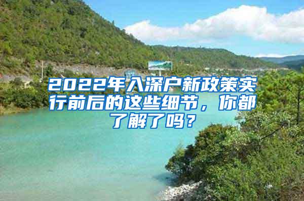 2022年入深户新政策实行前后的这些细节，你都了解了吗？