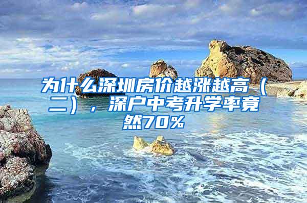 为什么深圳房价越涨越高（二），深户中考升学率竟然70%