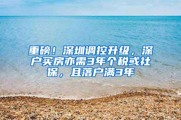 重磅！深圳调控升级，深户买房亦需3年个税或社保，且落户满3年