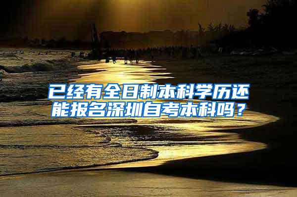 已经有全日制本科学历还能报名深圳自考本科吗？