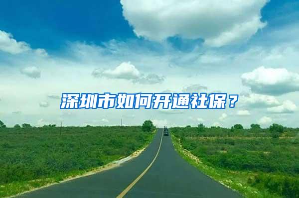 深圳市如何开通社保？