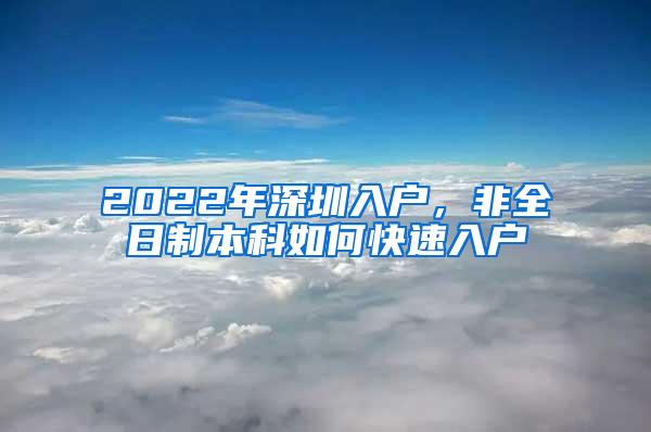 2022年深圳入户，非全日制本科如何快速入户