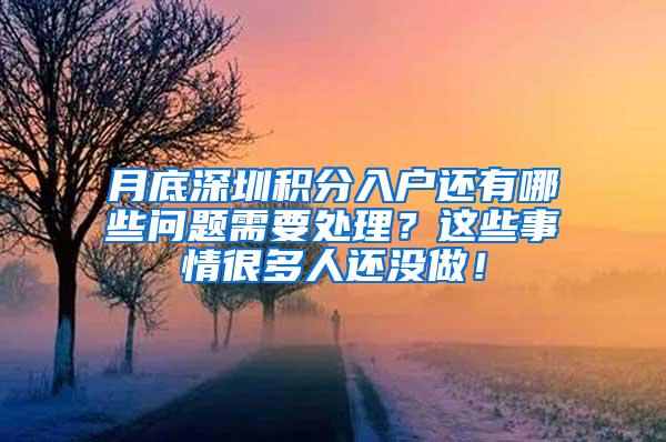 月底深圳积分入户还有哪些问题需要处理？这些事情很多人还没做！