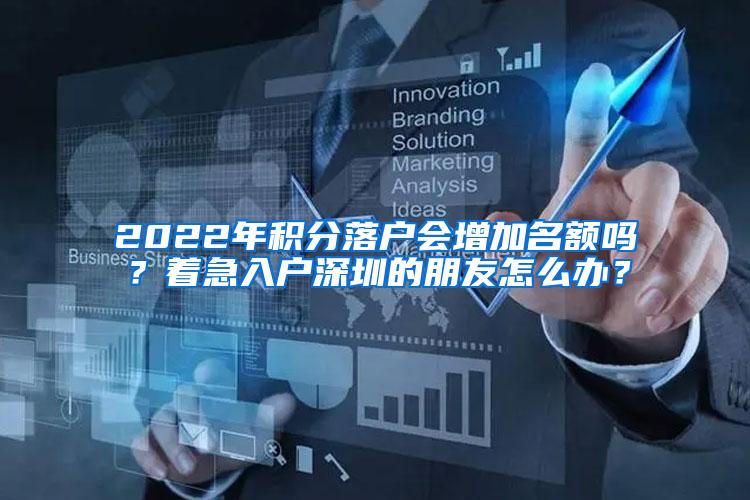 2022年积分落户会增加名额吗？着急入户深圳的朋友怎么办？