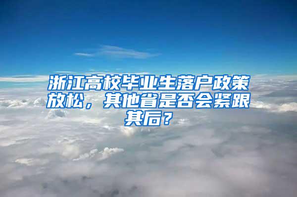 浙江高校毕业生落户政策放松，其他省是否会紧跟其后？