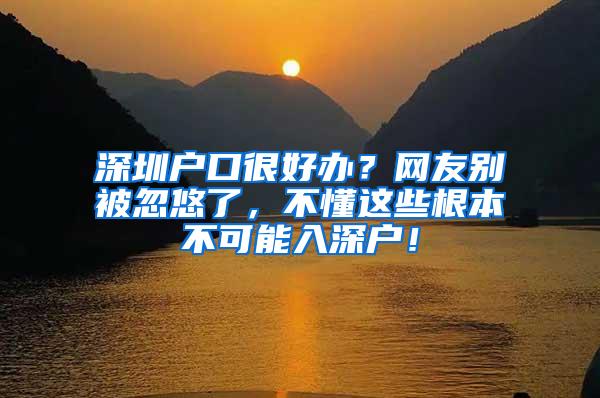 深圳户口很好办？网友别被忽悠了，不懂这些根本不可能入深户！