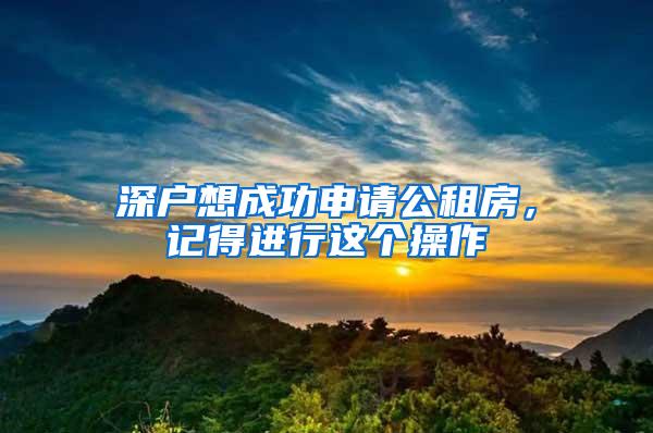 深户想成功申请公租房，记得进行这个操作