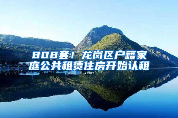 808套！龙岗区户籍家庭公共租赁住房开始认租