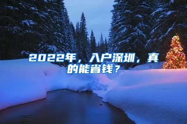 2022年，入户深圳，真的能省钱？