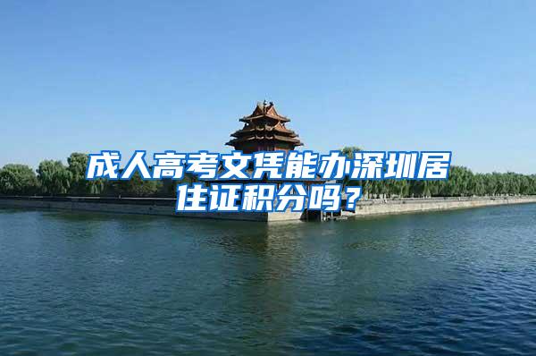 成人高考文凭能办深圳居住证积分吗？